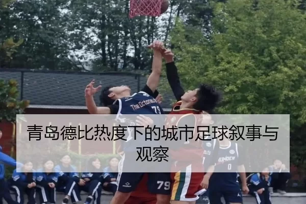 青岛德比热度下的城市足球叙事与观察